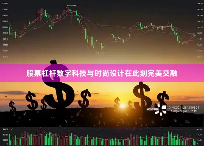 股票杠杆数字科技与时尚设计在此刻完美交融