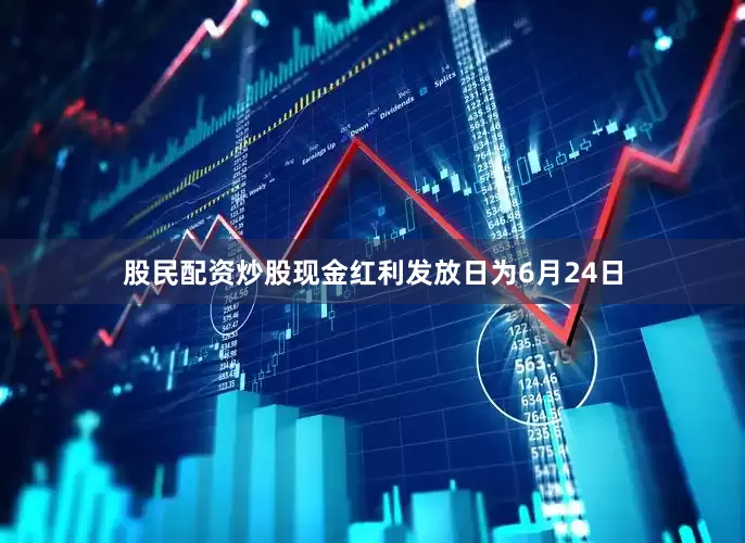 股民配资炒股现金红利发放日为6月24日