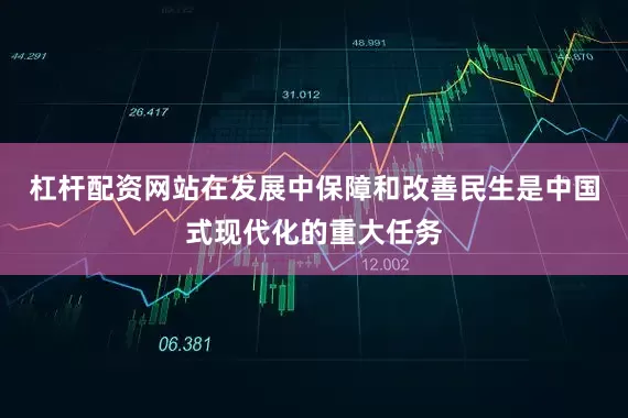 杠杆配资网站在发展中保障和改善民生是中国式现代化的重大任务