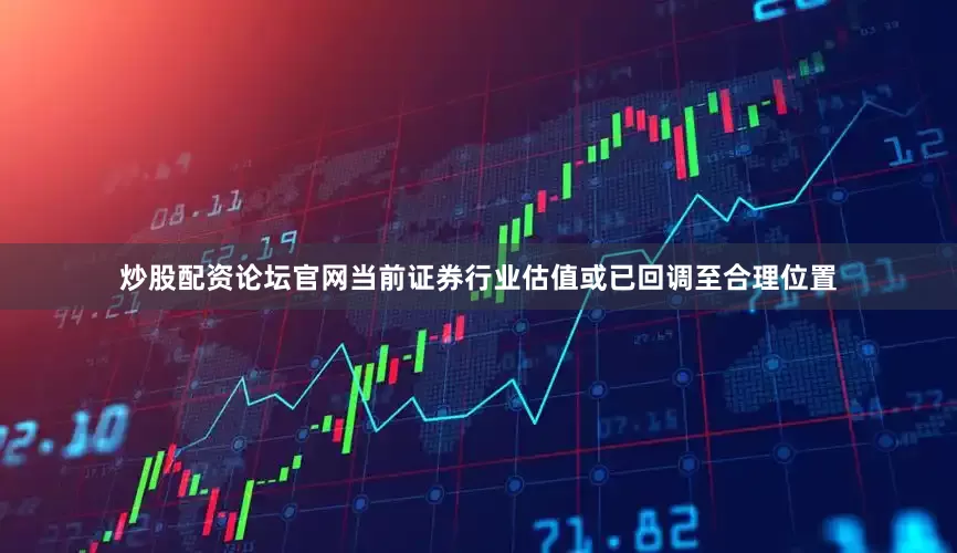 炒股配资论坛官网当前证券行业估值或已回调至合理位置