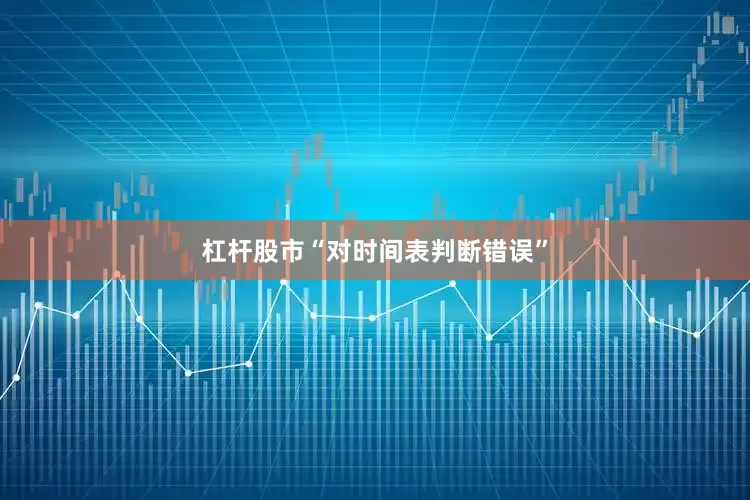 杠杆股市“对时间表判断错误”