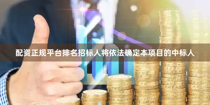 配资正规平台排名招标人将依法确定本项目的中标人