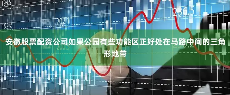 安徽股票配资公司如果公园有些功能区正好处在马路中间的三角形地带
