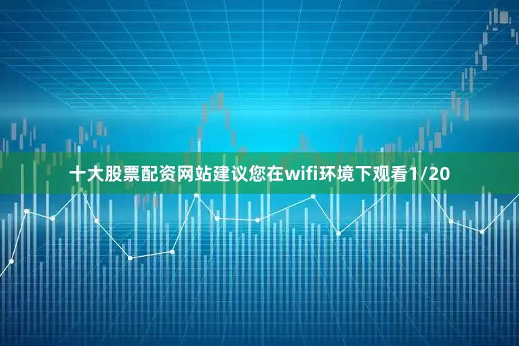 十大股票配资网站建议您在wifi环境下观看1/20