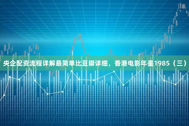 央企配资流程详解最简单比豆瓣详细，香港电影年鉴1985（三）