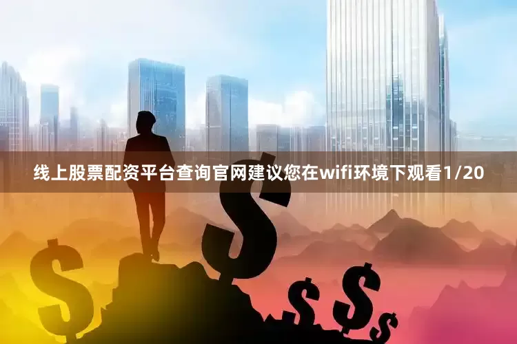 线上股票配资平台查询官网建议您在wifi环境下观看1/20