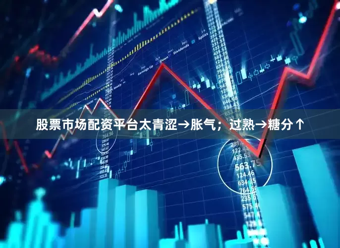 股票市场配资平台太青涩→胀气；过熟→糖分↑