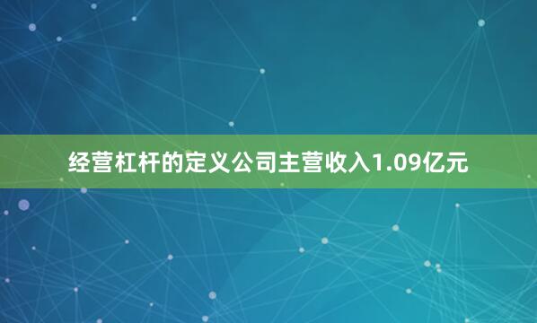经营杠杆的定义公司主营收入1.09亿元