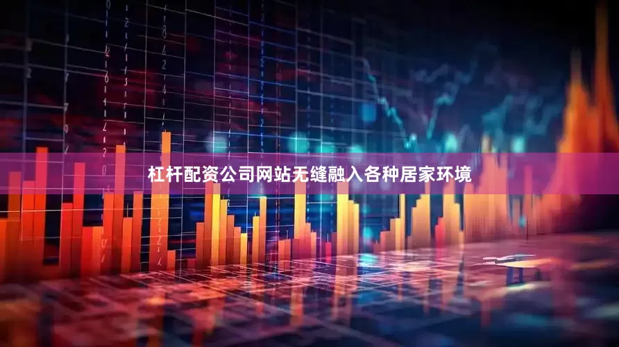 杠杆配资公司网站无缝融入各种居家环境