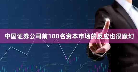 中国证券公司前100名资本市场的反应也很魔幻