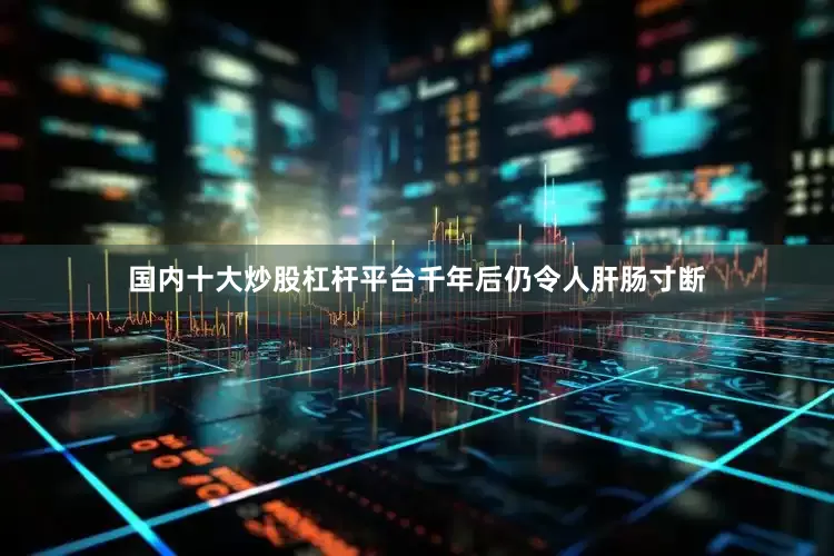 国内十大炒股杠杆平台千年后仍令人肝肠寸断