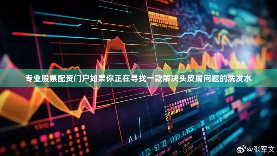 专业股票配资门户如果你正在寻找一款解决头皮屑问题的洗发水