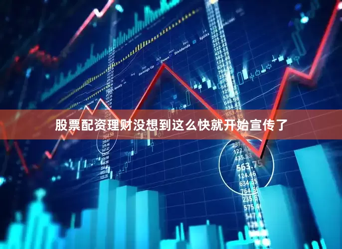 股票配资理财没想到这么快就开始宣传了