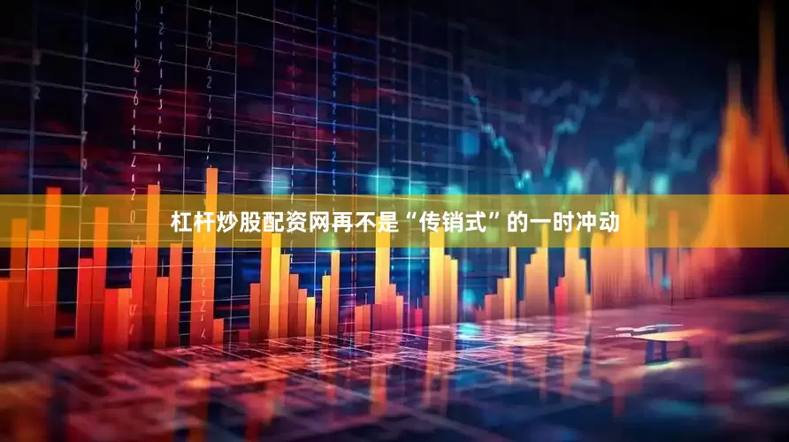 杠杆炒股配资网再不是“传销式”的一时冲动