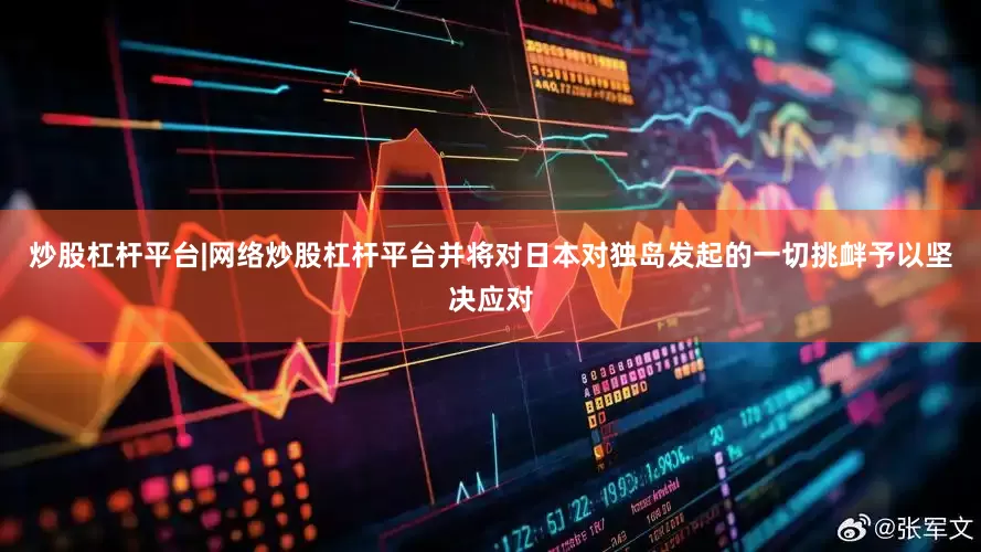 炒股杠杆平台|网络炒股杠杆平台并将对日本对独岛发起的一切挑衅予以坚决应对
