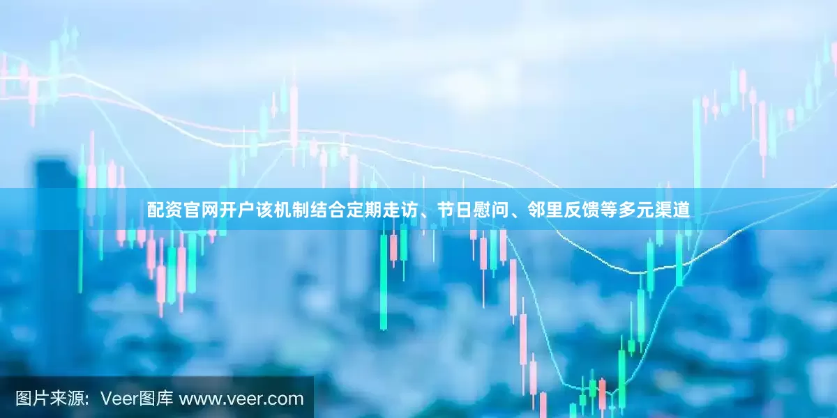 配资官网开户该机制结合定期走访、节日慰问、邻里反馈等多元渠道