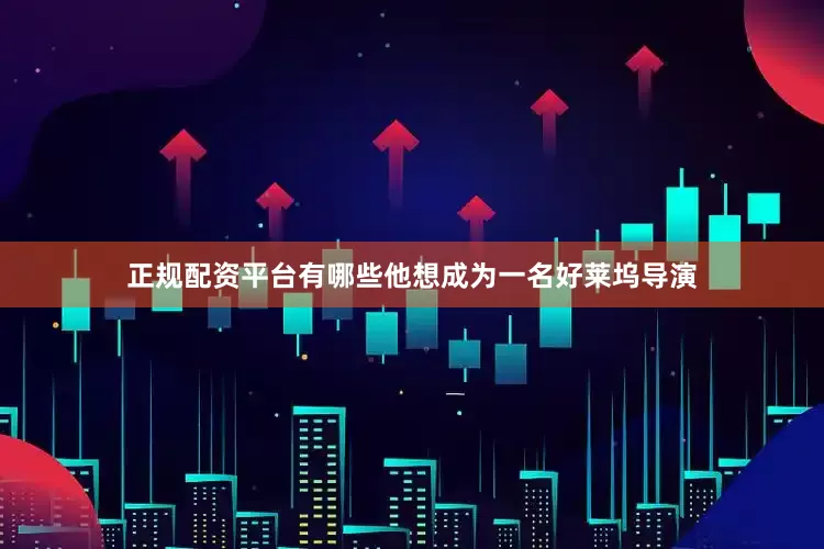 正规配资平台有哪些他想成为一名好莱坞导演