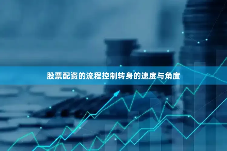 股票配资的流程控制转身的速度与角度