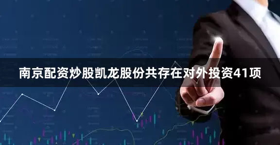 南京配资炒股凯龙股份共存在对外投资41项