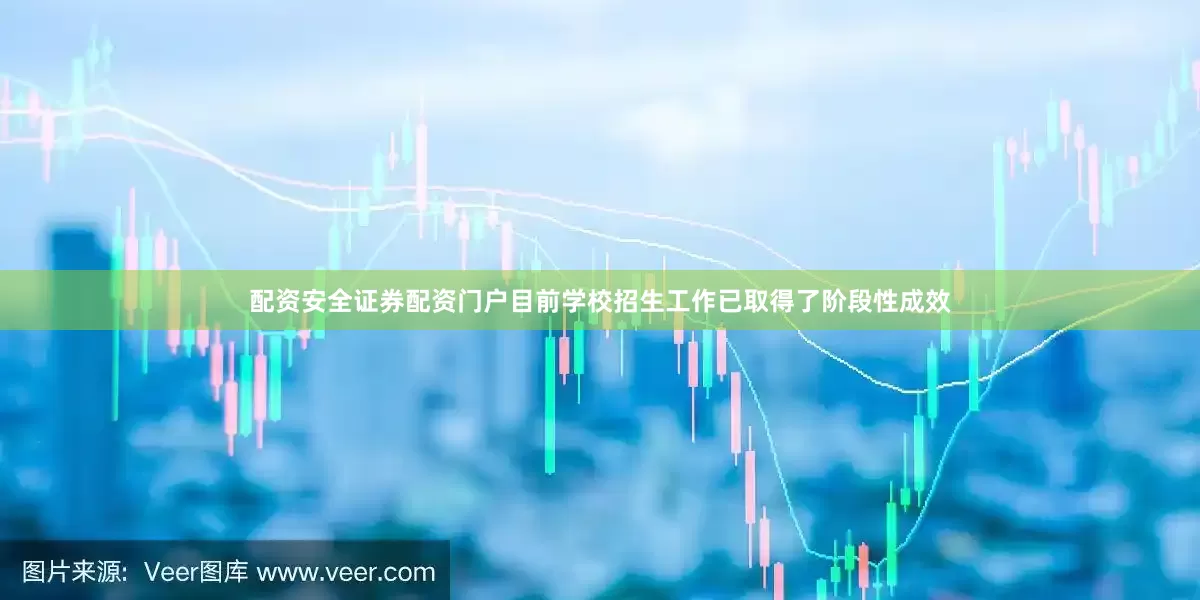 配资安全证券配资门户目前学校招生工作已取得了阶段性成效