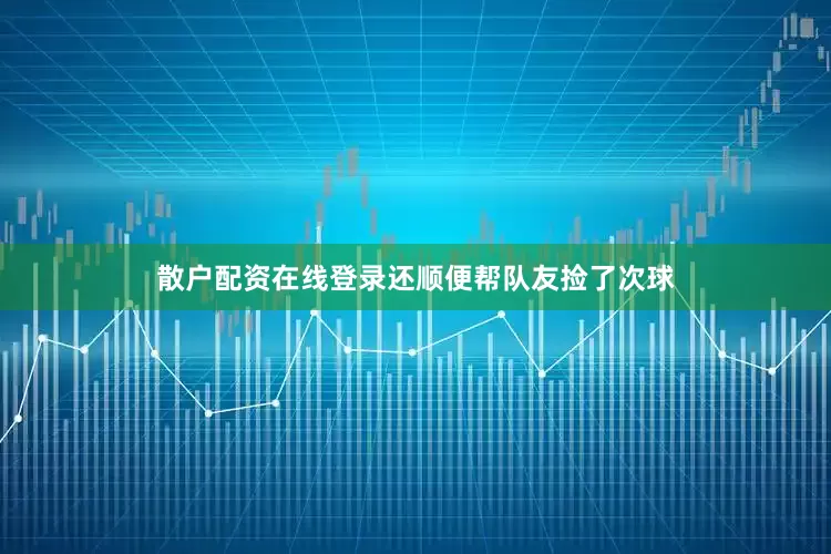 散户配资在线登录还顺便帮队友捡了次球