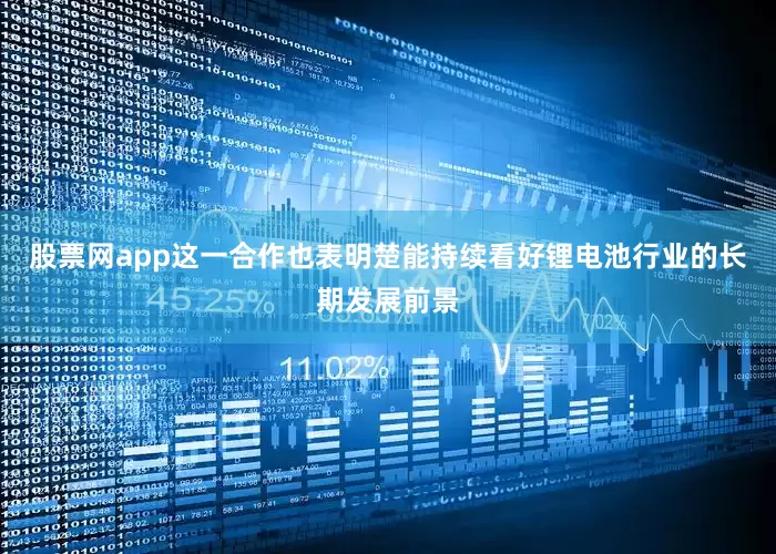 股票网app这一合作也表明楚能持续看好锂电池行业的长期发展前景