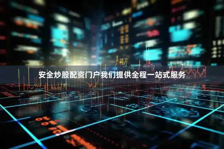 安全炒股配资门户我们提供全程一站式服务