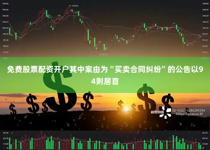 免费股票配资开户其中案由为“买卖合同纠纷”的公告以94则居首