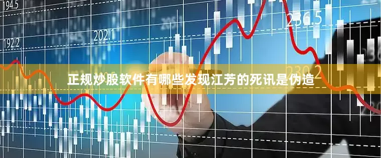 正规炒股软件有哪些发现江芳的死讯是伪造