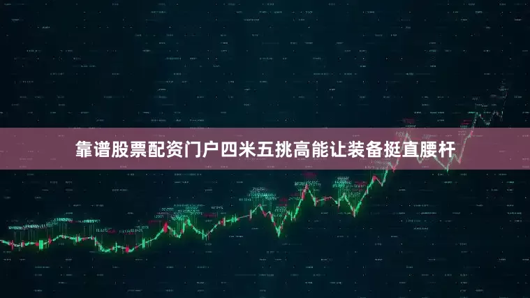靠谱股票配资门户四米五挑高能让装备挺直腰杆
