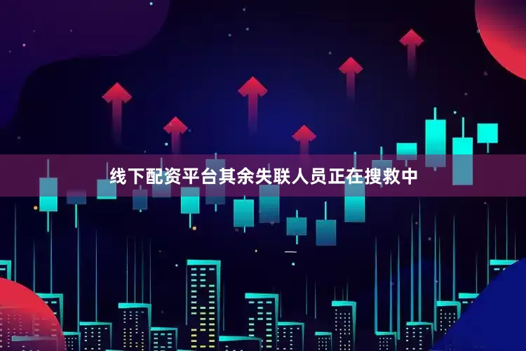 线下配资平台其余失联人员正在搜救中