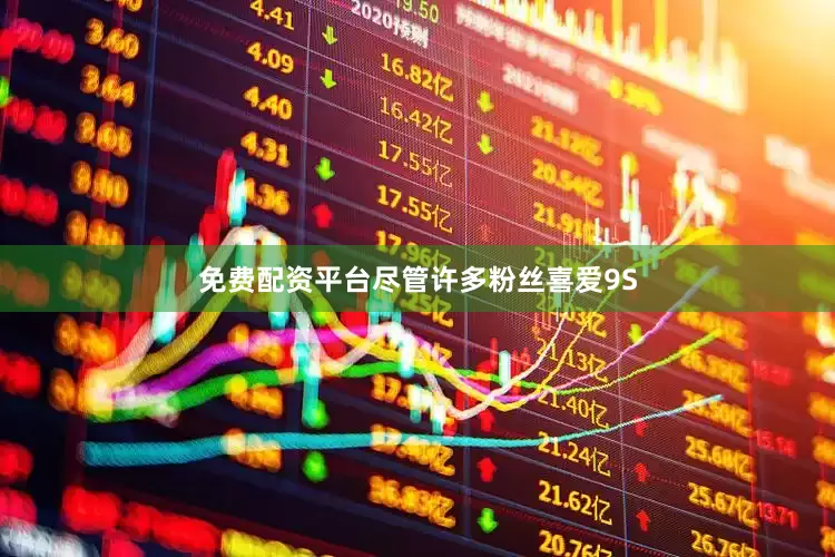 免费配资平台尽管许多粉丝喜爱9S