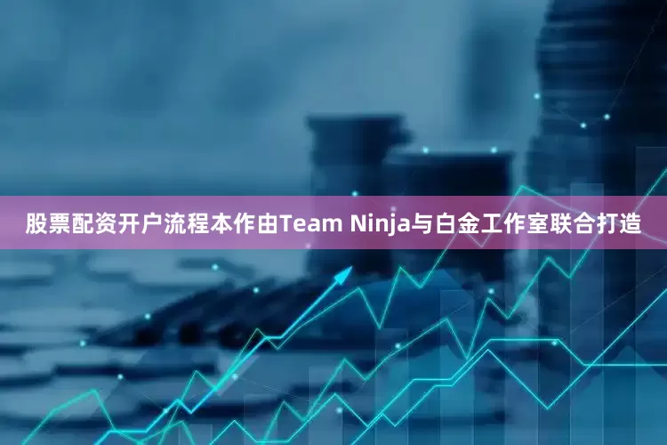 股票配资开户流程本作由Team Ninja与白金工作室联合打造