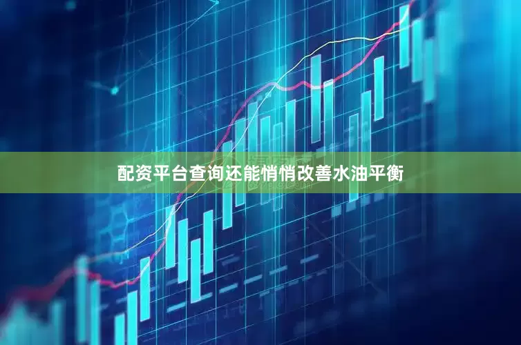 配资平台查询还能悄悄改善水油平衡