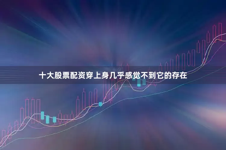 十大股票配资穿上身几乎感觉不到它的存在