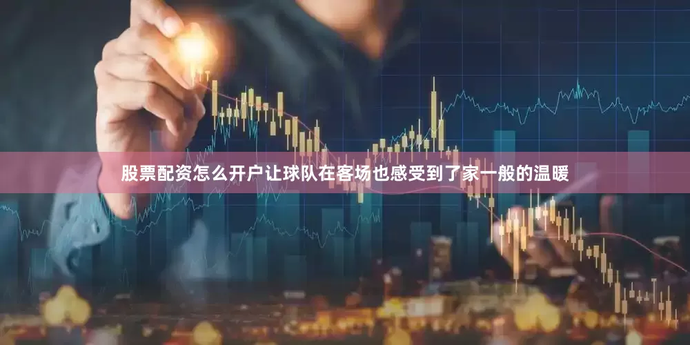 股票配资怎么开户让球队在客场也感受到了家一般的温暖