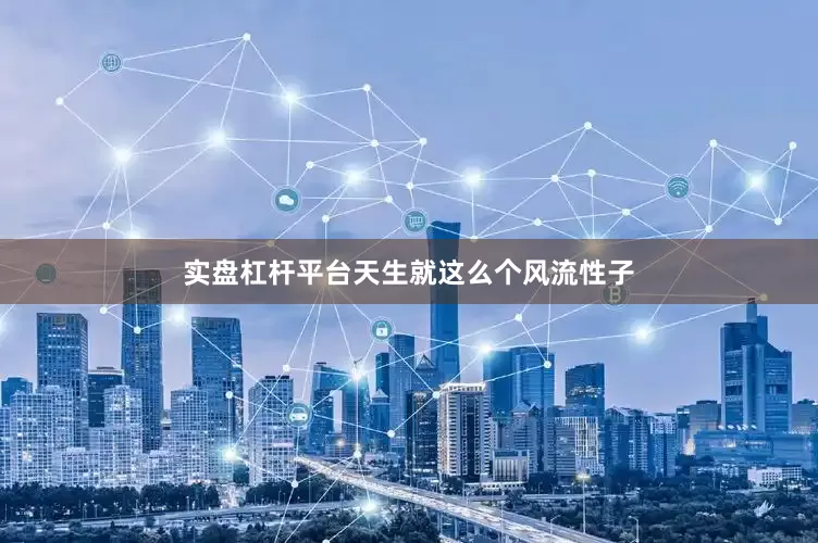 实盘杠杆平台天生就这么个风流性子