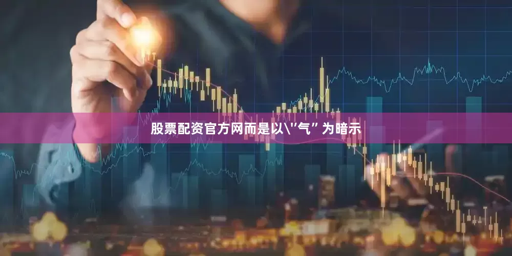 股票配资官方网而是以'’气”为暗示