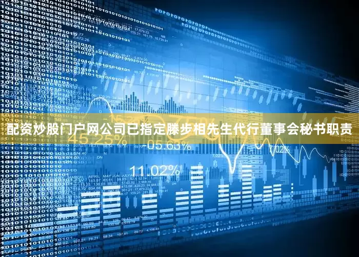 配资炒股门户网公司已指定滕步相先生代行董事会秘书职责